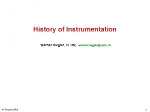 History of Instrumentation Werner Riegler CERN werner rieglercern