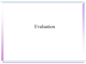 Evaluation Types of Evaluation Might evaluate several aspects