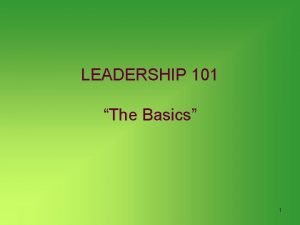 LEADERSHIP 101 The Basics 1 MYTHS ABOUT LEADERSHIP