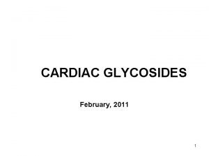 CARDIAC GLYCOSIDES February 2011 1 Cardiac glycosides 1