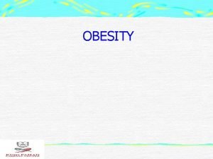 OBESITY OBESITY Dr Rasmieh Alzeidan Cardiac Sciences Department