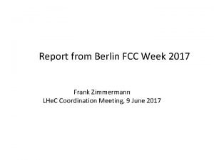 Report from Berlin FCC Week 2017 Frank Zimmermann