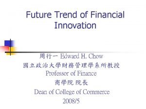 Future Trend of Financial Innovation Edward H Chow