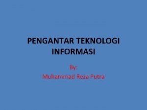 PENGANTAR TEKNOLOGI INFORMASI By Muhammad Reza Putra TEKNOLOGI