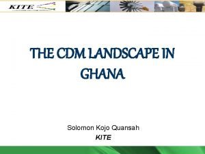 THE CDM LANDSCAPE IN GHANA Solomon Kojo Quansah