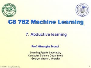 7 Abductive learning Prof Gheorghe Tecuci Learning Agents