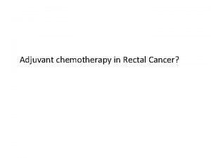 Adjuvant chemotherapy in Rectal Cancer Overview What is