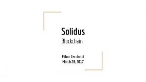 Solidus Blockchain Ethan Cecchetti March 26 2017 Blockchains