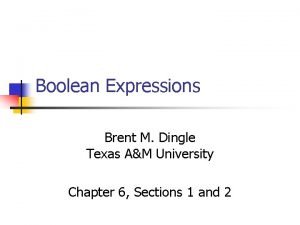 Boolean Expressions Brent M Dingle Texas AM University