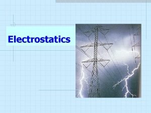 Electrostatics What is Electrostatics Electrostatics is the study