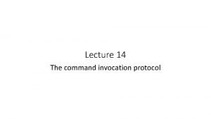 Lecture 14 The command invocation protocol Generic Protocol