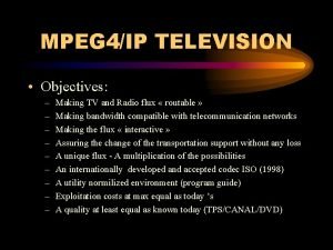 MPEG 4IP TELEVISION Objectives Making TV and Radio