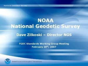 NOAA National Geodetic Survey Dave Zilkoski Director NGS