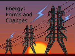 Energy Forms and Changes Nature of Energy Energy