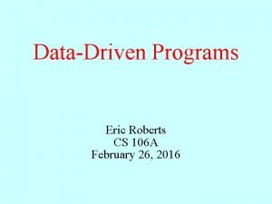 DataDriven Programs Eric Roberts CS 106 A February