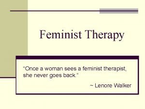 Feminist Therapy Once a woman sees a feminist