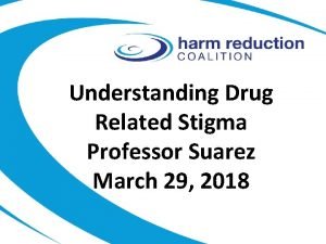 Understanding Drug Related Stigma Professor Suarez March 29