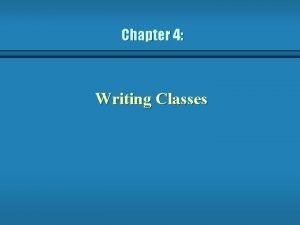 Chapter 4 Writing Classes Writing Classes b Weve Chapter 4 Writing Classes Writing Classes b Weve