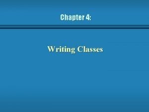 Chapter 4 Writing Classes Writing Classes b Weve