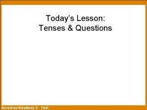 Todays Lesson Tenses Questions American Headway 2 Unit