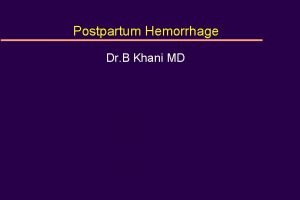 Postpartum Hemorrhage Dr B Khani MD Postpartum Hemorrhage