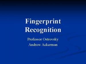 Fingerprint Recognition Professor Ostrovsky Andrew Ackerman The Idea