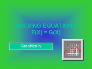 SOLVING EQUATIONS FX GX Graphically Yesterday we looked