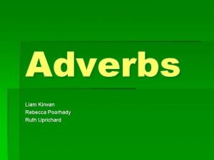 Adverbs Liam Kirwan Rebecca Poorhady Ruth Uprichard Adverbs