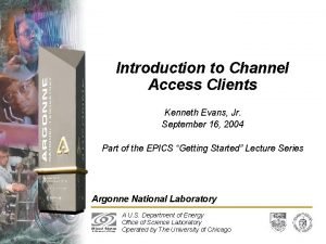 Introduction to Channel Access Clients Kenneth Evans Jr