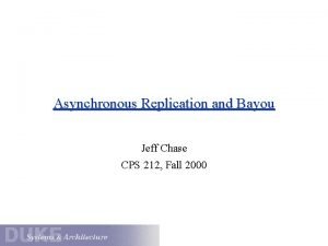 Asynchronous Replication and Bayou Jeff Chase CPS 212