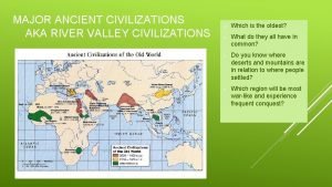 MAJOR ANCIENT CIVILIZATIONS AKA RIVER VALLEY CIVILIZATIONS o