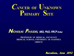 CANCER OF UNKNOWN PRIMARY SITE NICHOLAS PAVLIDIS MD