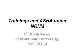 Trainings and ASHA under NRHM Dr Dinesh Baswal