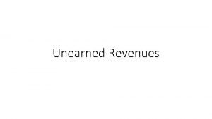 Unearned Revenues Unearned Revenue Unearned Revenues What do
