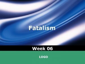Fatalism Week 06 LOGO In todays lecture v