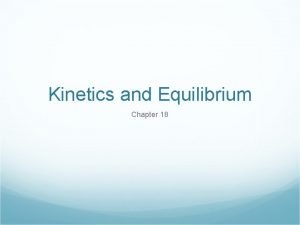 Kinetics and Equilibrium Chapter 18 KINETICS Deals with