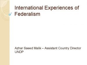 International Experiences of Federalism Azhar Saeed Malik Assistant
