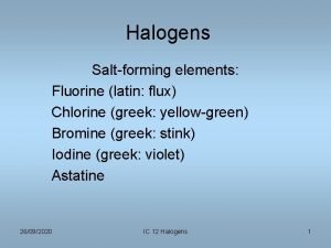 Halogens Saltforming elements Fluorine latin flux Chlorine greek