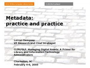 CLIRDLF primer Metadata practice and practice Lorcan Dempsey
