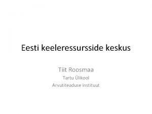 Eesti keeleressursside keskus Tiit Roosmaa Tartu likool Arvutiteaduse
