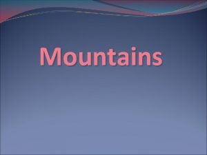Mountains Introduction Mountain a form of relief raised