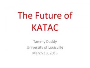 The Future of KATAC Tammy Duddy University of