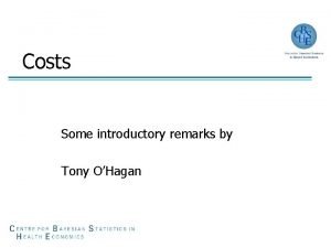 Costs Some introductory remarks by Tony OHagan Welcome