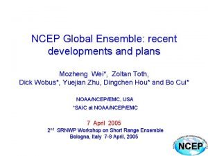 NCEP Global Ensemble recent developments and plans Mozheng