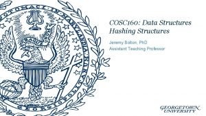 COSC 160 Data Structures Hashing Structures Jeremy Bolton COSC 160 Data Structures Hashing Structures Jeremy Bolton