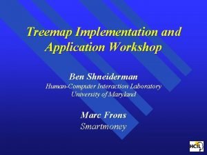 Treemap Implementation and Application Workshop Ben Shneiderman HumanComputer