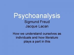 Psychoanalysis Sigmund Freud Jacque Lacan How we understand