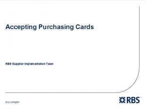 Accepting Purchasing Cards RBS Supplier Implementation Team rbs