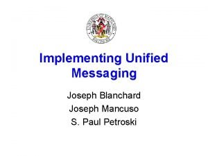 Implementing Unified Messaging Joseph Blanchard Joseph Mancuso S