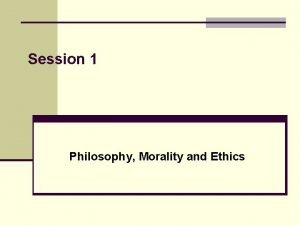 Session 1 Philosophy Morality and Ethics Looking at
